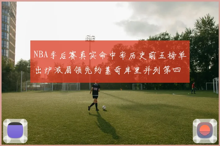 NBA季后赛真实命中率历史前五榜单出炉浓眉领先约基奇库里并列第四