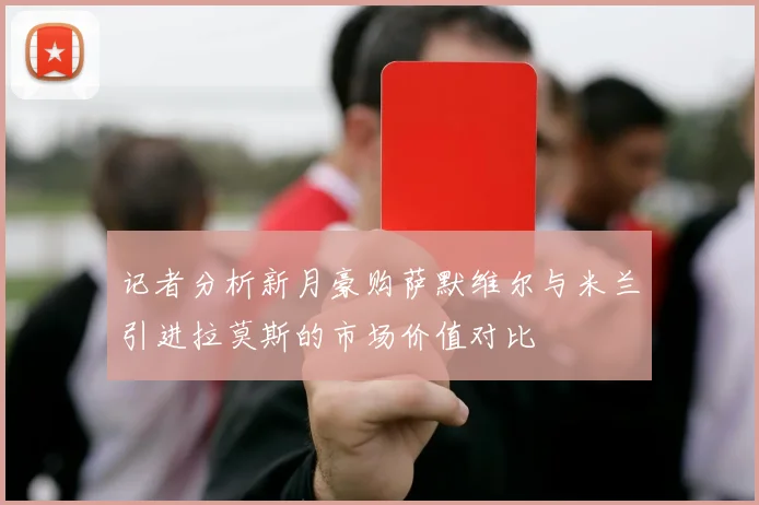 记者分析新月豪购萨默维尔与米兰引进拉莫斯的市场价值对比