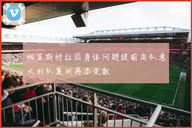 帕莱斯特拉因身体问题提前离队意大利队集训再添变数
