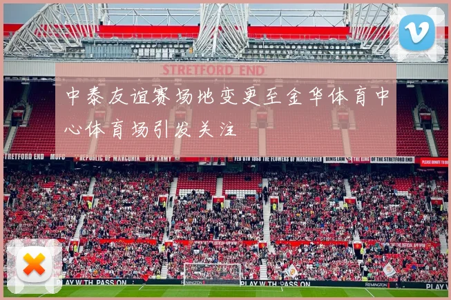 中泰友谊赛场地变更至金华体育中心体育场引发关注