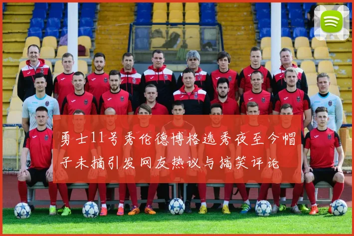 勇士11号秀伦德博格选秀夜至今帽子未摘引发网友热议与搞笑评论