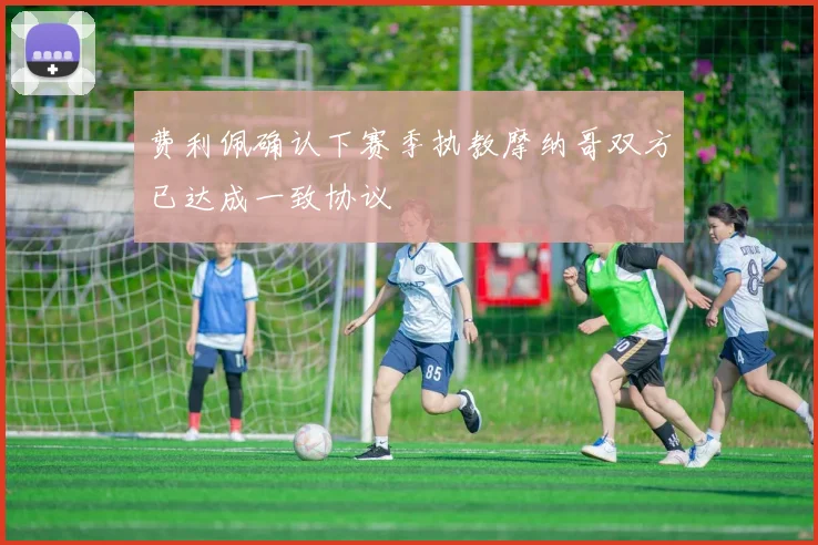 费利佩确认下赛季执教摩纳哥双方已达成一致协议