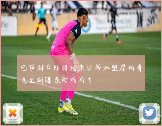 巴萨财年即将结束法蒂加盟摩纳哥克里斯滕森续约两年