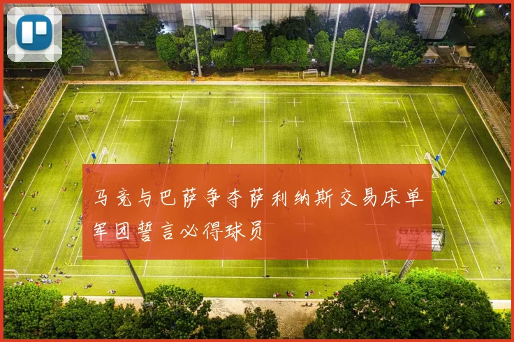 马竞与巴萨争夺萨利纳斯交易床单军团誓言必得球员