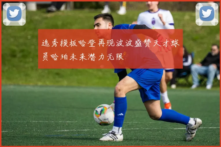 选秀模板哈登再现波波盛赞天才球员哈珀未来潜力无限