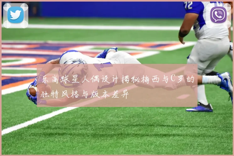 乐高球星人偶设计揭秘梅西与C罗的独特风格与版本差异