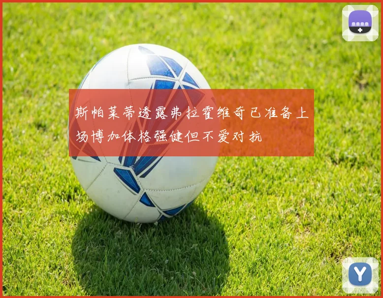 斯帕莱蒂透露弗拉霍维奇已准备上场博加体格强健但不爱对抗