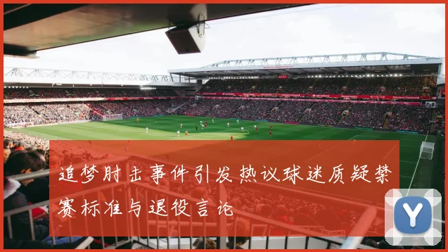 追梦肘击事件引发热议球迷质疑禁赛标准与退役言论