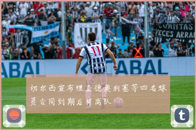 切尔西宣布理查德奥利塞等四名球员合同到期后将离队