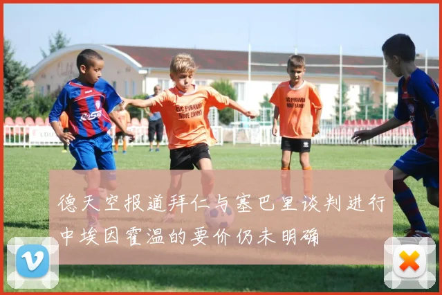 德天空报道拜仁与塞巴里谈判进行中埃因霍温的要价仍未明确