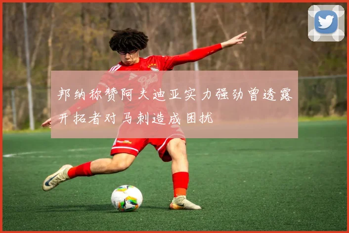 邦纳称赞阿夫迪亚实力强劲曾透露开拓者对马刺造成困扰