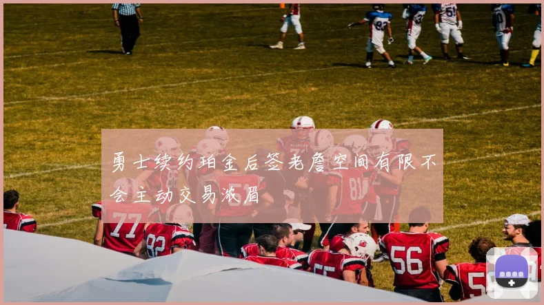 勇士续约珀金后签老詹空间有限不会主动交易浓眉